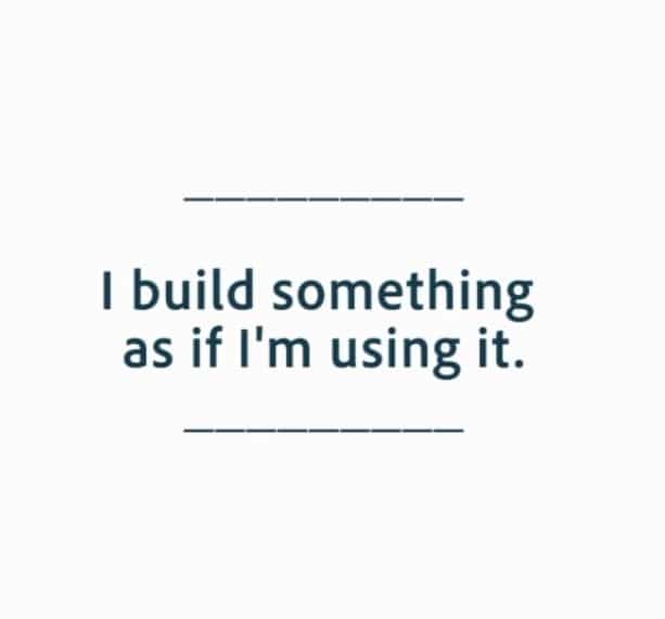 I build Something as if i am using it.